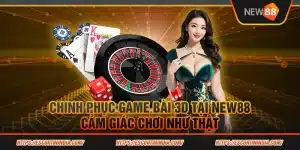 12 Chinh phuc game bai 3D tai New88 Cam giac choi nhu that