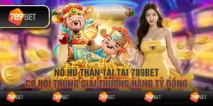 12 No hu than tai tai 789Bet – Co hoi trung giai thuong hang ty dong